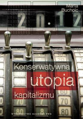 Konserwatywna utopia kapitalizmu. Autor: Marta Bucholc (red.). SmakLiter.pl Okładka książki Konserwatywna utopia kapitalizmu