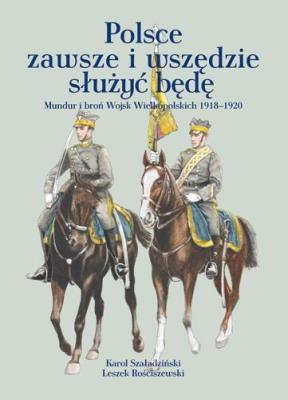 Polsce zawsze i wszędzie służyć będę. Autor: Szaładziński Karol, Rościszewski Leszek. SmakLiter.pl Okładka książki Polsce zawsze i wszędzie służyć będę