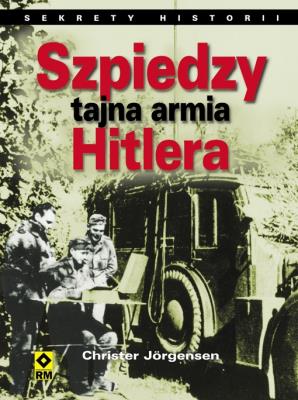 Szpiedzy - tajna armia hitlera. Sekrety historii. Autor: Jorgensen Christer. SmakLiter.pl Okładka książki Szpiedzy - tajna armia hitlera. Sekrety historii