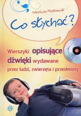 Co słychać? Wierszyki opisujące dźwięki.... Autor: Maćkowiak Arkadiusz. SmakLiter.pl Okładka książki Co słychać? Wierszyki opisujące dźwięki...