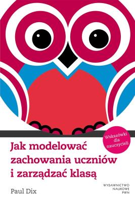 Jak modelować zachowania uczniów i zarządzać klasą. Autor: Dix Paul. SmakLiter.pl Okładka książki Jak modelować zachowania uczniów i zarządzać klasą
