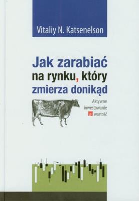 Jak zarabiać na rynku który zmierza donikąd. Autor: Katsenelson Vitaliy N.. SmakLiter.pl Okładka książki Jak zarabiać na rynku który zmierza donikąd