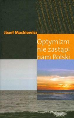 Optymizm nie zastąpi nam Polski.. Autor: Józef Mackiewicz. SmakLiter.pl Okładka książki Optymizm nie zastąpi nam Polski.