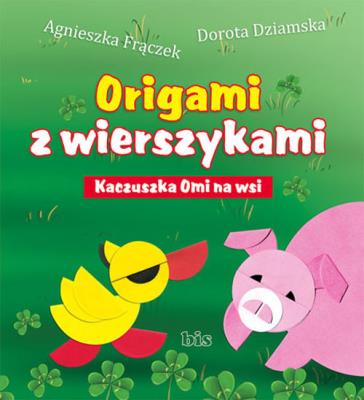 Origami z wierszykami. Kaczuszka Omi na wsi. Autor: Agnieszka Frączek, Dziamska Dorota. SmakLiter.pl Okładka książki Origami z wierszykami. Kaczuszka Omi na wsi