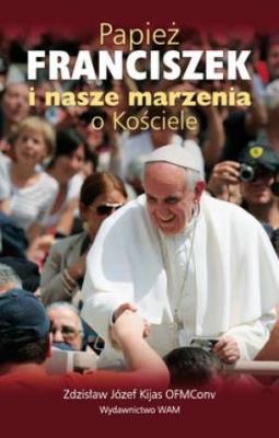 Papież Franciszek i nasze marzenia o Kościele. Autor: Kijas Zdzisław Józef. SmakLiter.pl Okładka książki Papież Franciszek i nasze marzenia o Kościele