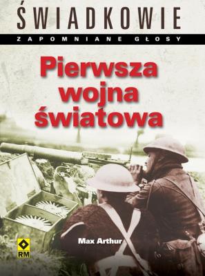Pierwsza wojna światowa. Świadkowie. Autor: Arthur Max. SmakLiter.pl Okładka książki Pierwsza wojna światowa. Świadkowie