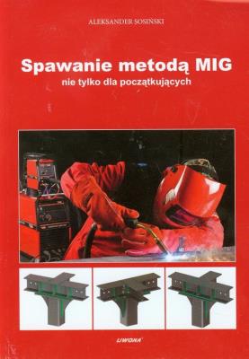 Spawanie metodą MIG nie tylko dla początkujących. Autor: Sosiński Aleksander. SmakLiter.pl Okładka książki Spawanie metodą MIG nie tylko dla początkujących