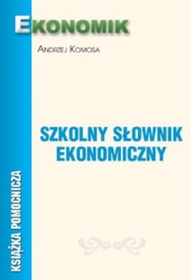 Szkolny Słownik Ekonomiczny EKONOMIK. Autor: Andrzej Komosa. SmakLiter.pl Okładka książki Szkolny Słownik Ekonomiczny EKONOMIK