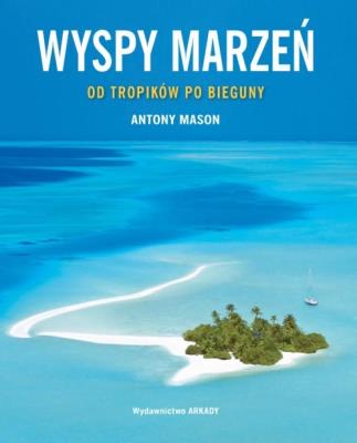 Wyspy marzeń. Od tropików po bieguny. Autor: Mason Antony. SmakLiter.pl Okładka książki Wyspy marzeń. Od tropików po bieguny