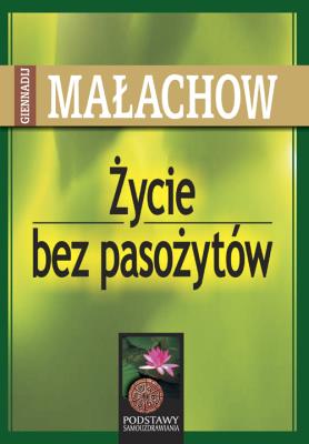 Życie bez pasożytów. Autor: Giennadij Małachow. SmakLiter.pl Okładka książki Życie bez pasożytów