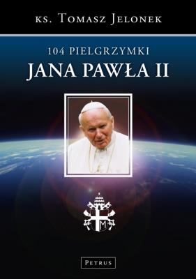 104 Pielgrzymki Jana Pawła II. Autor: ks. Tomasz Jelonek. SmakLiter.pl Okładka książki 104 Pielgrzymki Jana Pawła II