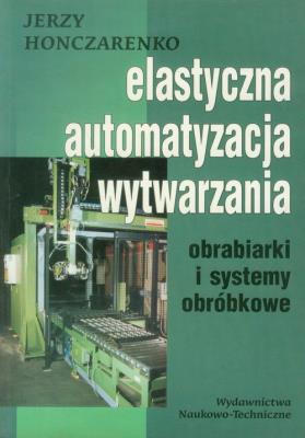 Elastyczna Automatyzacja Wytwarzania obrabiarki i systemy obróbkowe. Autor: Honczarenko Jerzy. SmakLiter.pl Okładka książki Elastyczna Automatyzacja Wytwarzania obrabiarki i systemy obróbkowe