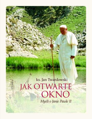 Jak otwarte okno. Myśli o Janie Pawle II. Autor: Jan Twardowski. SmakLiter.pl Okładka książki Jak otwarte okno. Myśli o Janie Pawle II