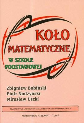 Koło Matematyczne w Szkole Podstawowej SP. Autor: Nodzyński Piotr, Uscki Mirosław. SmakLiter.pl Okładka książki Koło Matematyczne w Szkole Podstawowej SP