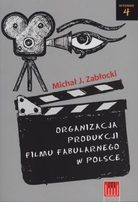 Organizacja produkcji filmu fabularnego w Polsce. Autor: Zabłocki Michał J.. SmakLiter.pl Okładka książki Organizacja produkcji filmu fabularnego w Polsce