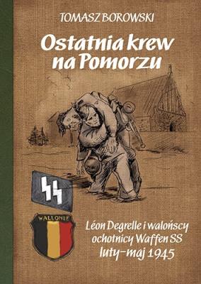 Ostatnia krew na Pomorzu. Léon Degrelle i walońscy ochotnicy Waffen SS luty-maj 1945. Autor: Borowski Tomasz. SmakLiter.pl Okładka książki Ostatnia krew na Pomorzu. Léon Degrelle i walońscy ochotnicy Waffen SS luty-maj 1945
