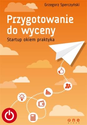Przygotowanie do wyceny. Startup okiem praktyka. Autor: Sperczyński Grzegorz. SmakLiter.pl Okładka książki Przygotowanie do wyceny. Startup okiem praktyka