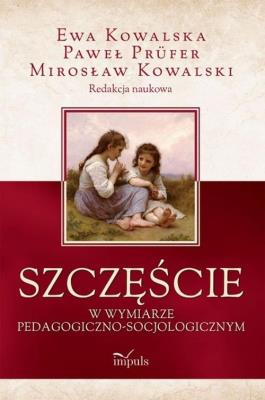 Szczęście w wymiarze pedagogiczno-socjologicznym. Autor: Mirosław Kowalski, Kowalska Ewa, Prüfer Paweł. SmakLiter.pl Okładka książki Szczęście w wymiarze pedagogiczno-socjologicznym