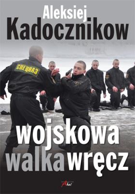 Wojskowa walka wręcz. Autor: Aleksiej Kadocznikow. SmakLiter.pl Okładka książki Wojskowa walka wręcz