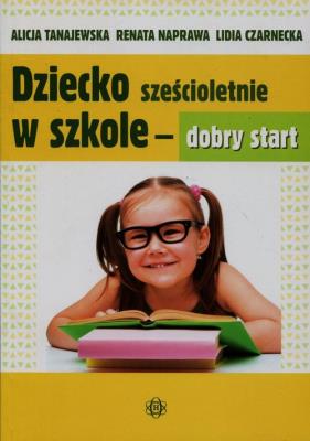 Dziecko sześcioletnie w szkole - dobry start. Autor: Alicja Tanajewska, Naprawa Renata, Czarnecka Lidia. SmakLiter.pl Okładka książki Dziecko sześcioletnie w szkole - dobry start