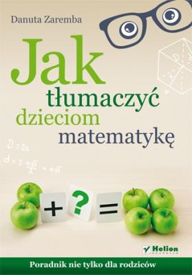 Jak tłumaczyć dzieciom matematykę. Poradnik.... Autor: Zaremba Danuta. SmakLiter.pl Okładka książki Jak tłumaczyć dzieciom matematykę. Poradnik...