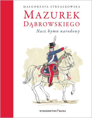Mazurek Dąbrowskiego nasz hymn narodowy TW. Autor: Małgorzata Strzałkowska. SmakLiter.pl Okładka książki Mazurek Dąbrowskiego nasz hymn narodowy TW