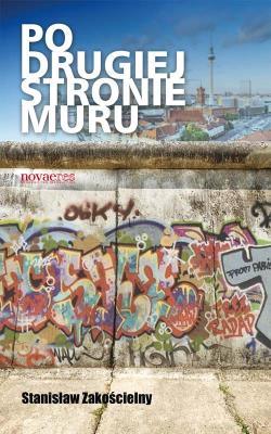 Po drugiej stronie Muru. Autor: Zakościelny Stanisław. SmakLiter.pl Okładka książki Po drugiej stronie Muru