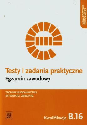 Testy i zadania praktyczne Egzamin zawodowy Technik budownictwa betoniarz-zbrojarz Kwalifikacja B.16. Autor: Mirosław Kozłowski, Wojciech Wojtkowiak. SmakLiter.pl Okładka książki Testy i zadania praktyczne Egzamin zawodowy Technik budownictwa betoniarz-zbrojarz Kwalifikacja B.16