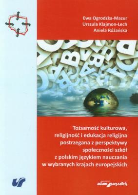 Tożsamość kulturowa, religijność i edukacja religijna postrzegana z perspektywy społeczności szkół z polskim językiem nauczania w wybranych krajach europejskich. Autor: Ogrodzka-Mazur Ewa, Klajmon-Lech Urszula, Różańska Aniela. SmakLiter.pl Okładka książki Tożsamość kulturowa, religijność i edukacja religijna postrzegana z perspektywy społeczności szkół z polskim językiem nauczania w wybranych krajach europejskich