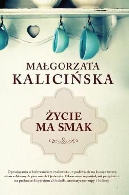 Życie ma smak. Autor: Kalicińska Małgorzata. SmakLiter.pl Okładka książki Życie ma smak