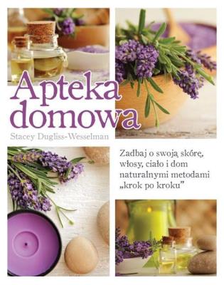 Apteka domowa. Zadbaj o swoją skórę, włosy.... Autor: Stacey Dugliss-Wesselman. SmakLiter.pl Okładka książki Apteka domowa. Zadbaj o swoją skórę, włosy...