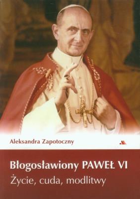 Błogosławiony Paweł VI. Życie, cuda, modlitwy. Autor: Zapotoczny Aleksandra. SmakLiter.pl Okładka książki Błogosławiony Paweł VI. Życie, cuda, modlitwy