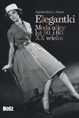 Elegantki. Moda ulicy lat 50. i 60. XX wieku. Autor: Agnieszka L. Janas. SmakLiter.pl Okładka książki Elegantki. Moda ulicy lat 50. i 60. XX wieku