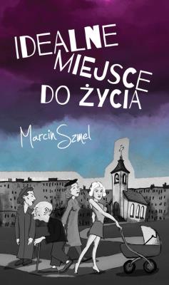 Idealne miejsce do życia. Autor: Szmel Marcin. SmakLiter.pl Okładka książki Idealne miejsce do życia