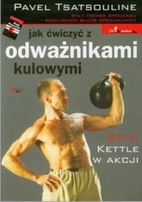 Jak ćwiczyć z odważnikami kulowymi. Autor: Pavel Tsatsouline. SmakLiter.pl Okładka książki Jak ćwiczyć z odważnikami kulowymi