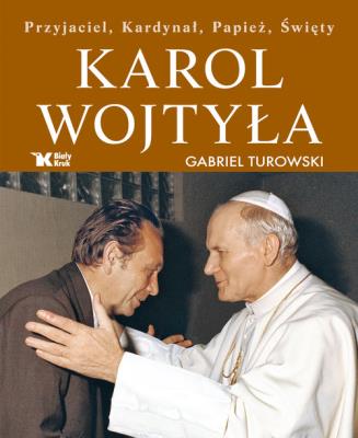 Karol Wojtyła Przyjaciel, Kardynał, Papież, Święty. Autor: Turowski Gabriel. SmakLiter.pl Okładka książki Karol Wojtyła Przyjaciel, Kardynał, Papież, Święty