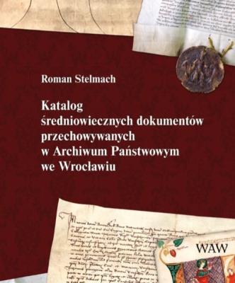 Katalog średniowiecznych dokumentów przechowywanych w Archiwum Państwowym we Wrocławiu. Autor: Stelmach Roman. SmakLiter.pl Okładka książki Katalog średniowiecznych dokumentów przechowywanych w Archiwum Państwowym we Wrocławiu