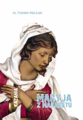 Maryja z Nazaretu. Autor: Ks. Zygmunt Podlejski. SmakLiter.pl Okładka książki Maryja z Nazaretu