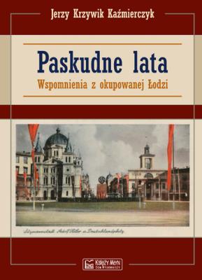 Paskudne lata. Wspomnienia z okupowanej Łodzi. Autor: Krzywik Kaźmierczyk Jerzy. SmakLiter.pl Okładka książki Paskudne lata. Wspomnienia z okupowanej Łodzi