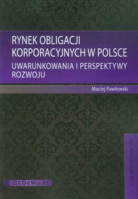 Rynek obligacji korporacyjnych w Polsce. Autor: Pawłowski Maciej. SmakLiter.pl Okładka książki Rynek obligacji korporacyjnych w Polsce