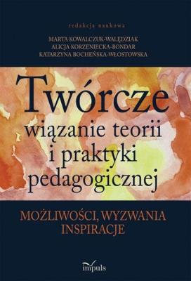 Twórcze wiązanie teorii i praktyki pedagogicznej. Autor: Bocheńska-Włostowska Katarzyna, Marta Kowalczuk-Walędziak, Korzeniecka-Bondar Alicja. SmakLiter.pl Okładka książki Twórcze wiązanie teorii i praktyki pedagogicznej