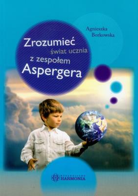 Zrozumieć świat ucznia z zespołem Aspergera. Autor: Agnieszka Borkowska. SmakLiter.pl Okładka książki Zrozumieć świat ucznia z zespołem Aspergera