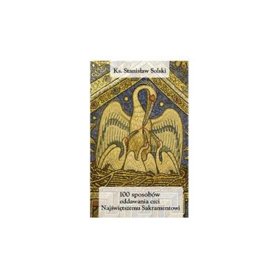 100 sposobów oddawania czci najświętszemu sakramentowi. Autor: Stanisław Solski. SmakLiter.pl Okładka książki 100 sposobów oddawania czci najświętszemu sakramentowi