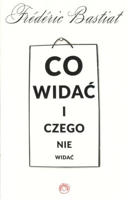 Co widać i czego nie widać. Autor: Bastiat Frederic. SmakLiter.pl Okładka książki Co widać i czego nie widać