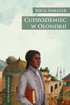 Cudzoziemiec w Olondrii. Autor: Sofia Samatar. SmakLiter.pl Okładka książki Cudzoziemiec w Olondrii