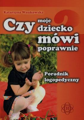 Czy moje dziecko mówi poprawnie. Poradnik.... Autor: Wnukowska Katarzyna. SmakLiter.pl Okładka książki Czy moje dziecko mówi poprawnie. Poradnik...