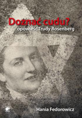 Doznać cudu? Opowieść Trudy Rosenberg. Autor: Fedorowicz Hania. SmakLiter.pl Okładka książki Doznać cudu? Opowieść Trudy Rosenberg