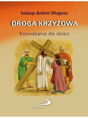 Droga krzyżowa. Rozważania dla dzieci. Autor: ks. bp Antoni Długosz. SmakLiter.pl Okładka książki Droga krzyżowa. Rozważania dla dzieci