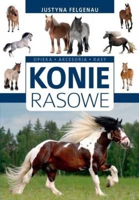 Konie rasowe. Opieka, akcesoria, rasy. Autor: Felgenau Justyna. SmakLiter.pl Okładka książki Konie rasowe. Opieka, akcesoria, rasy
