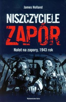 Niszczyciele zapór. Nalot na zapory, 1943 r.. Autor: Holland James. SmakLiter.pl Okładka książki Niszczyciele zapór. Nalot na zapory, 1943 r.